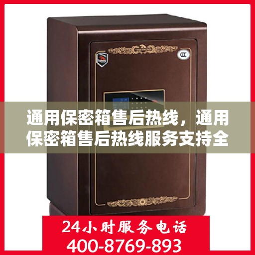 通用保密箱售后热线，通用保密箱售后热线服务支持全解析