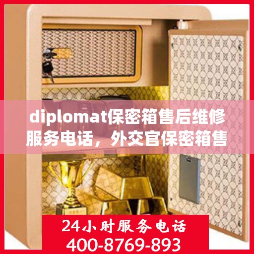 diplomat保密箱售后维修服务电话，外交官保密箱售后维修服务热线及专业解决方案