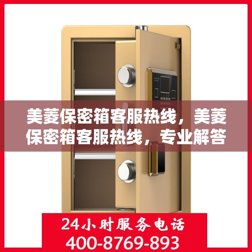 美菱保密箱客服热线，美菱保密箱客服热线，专业解答，贴心服务