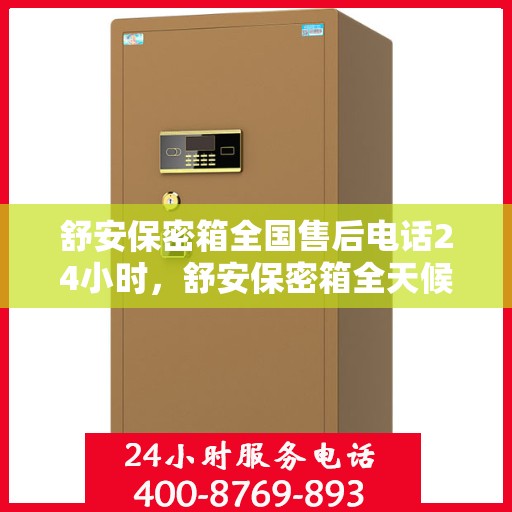 舒安保密箱全国售后电话24小时，舒安保密箱全天候全国售后热线启动，服务电话24小时不打烊