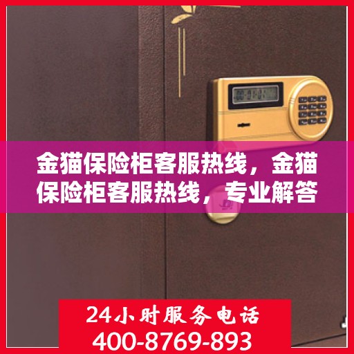 金猫保险柜客服热线，金猫保险柜客服热线，专业解答，贴心服务