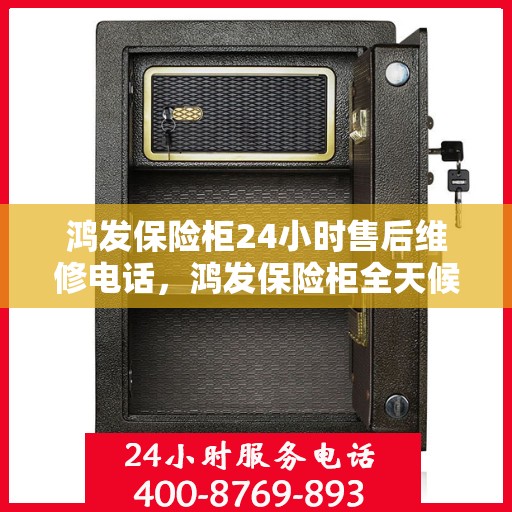 鸿发保险柜24小时售后维修电话，鸿发保险柜全天候售后维修服务热线电话