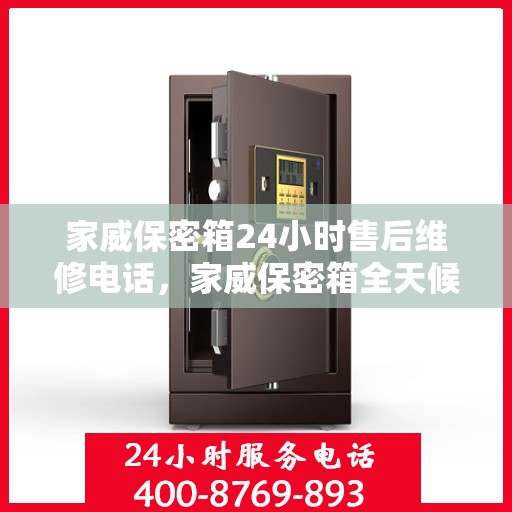 家威保密箱24小时售后维修电话，家威保密箱全天候售后维修服务热线