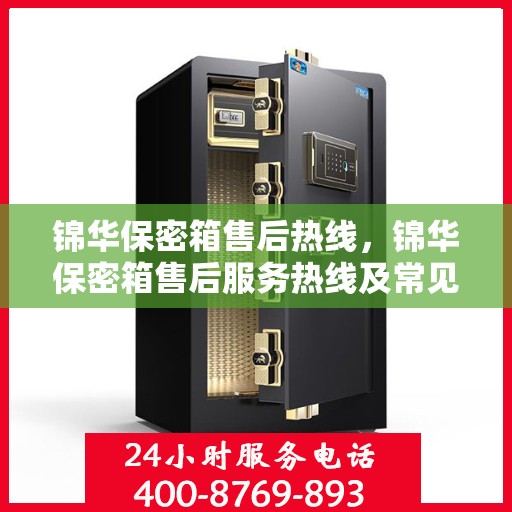 锦华保密箱售后热线，锦华保密箱售后服务热线及常见问题解答