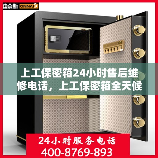 上工保密箱24小时售后维修电话，上工保密箱全天候售后维修热线，专业保障，无忧服务