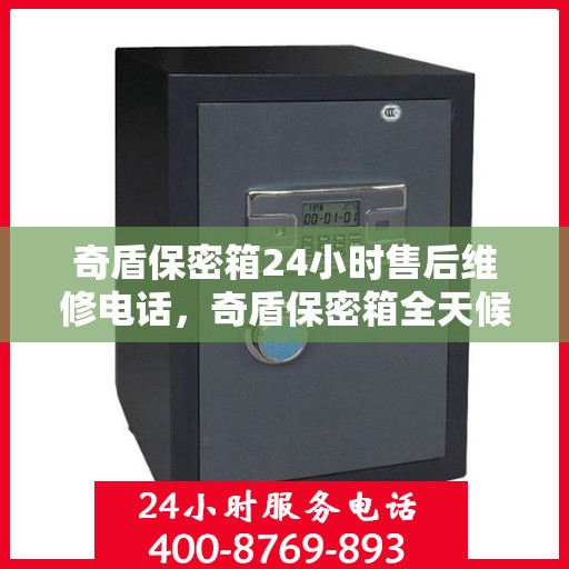 奇盾保密箱24小时售后维修电话，奇盾保密箱全天候售后维修服务热线，全天候贴心保障，专业售后团队随时为您解答疑惑