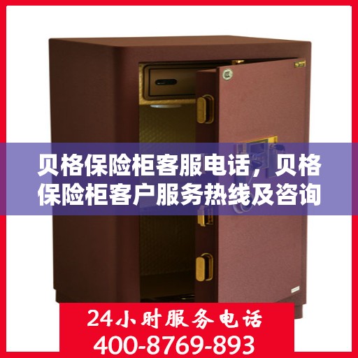 贝格保险柜客服电话，贝格保险柜客户服务热线及咨询支持中心