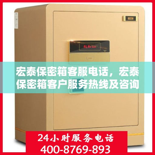 宏泰保密箱客服电话，宏泰保密箱客户服务热线及咨询支持电话指南