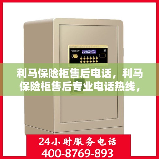 利马保险柜售后电话，利马保险柜售后专业电话热线，一站式服务保障，让您无忧！