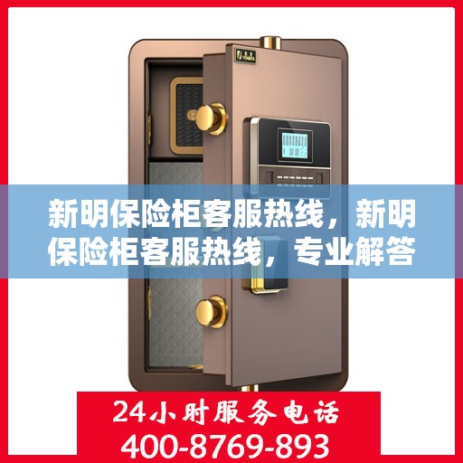 新明保险柜客服热线，新明保险柜客服热线，专业解答，贴心服务