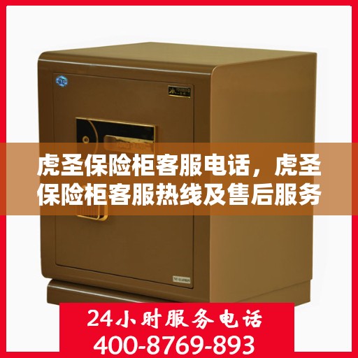 虎圣保险柜客服电话，虎圣保险柜客服热线及售后服务支持