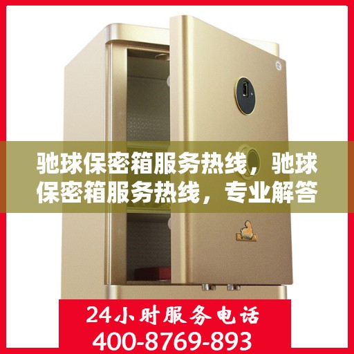 驰球保密箱服务热线，驰球保密箱服务热线，专业解答，贴心保障