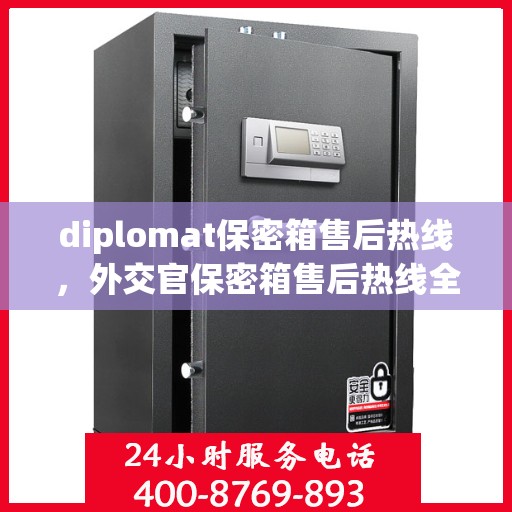 diplomat保密箱售后热线，外交官保密箱售后热线全攻略，专业解决方案，无忧服务体验