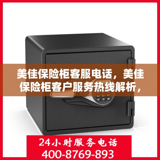 美佳保险柜客服电话，美佳保险柜客户服务热线解析，专业解答您的疑问与需求！