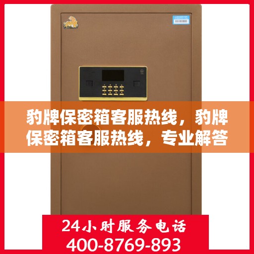 豹牌保密箱客服热线，豹牌保密箱客服热线，专业解答，贴心服务