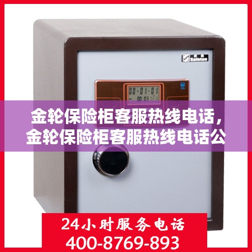 金轮保险柜客服热线电话，金轮保险柜客服热线电话公布，全天候服务保障您的财产安全！