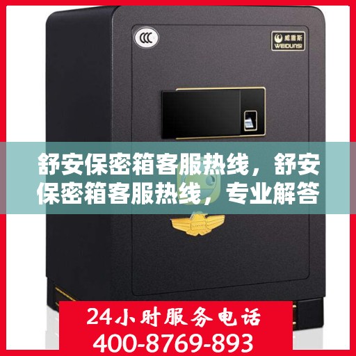 舒安保密箱客服热线，舒安保密箱客服热线，专业解答，贴心服务
