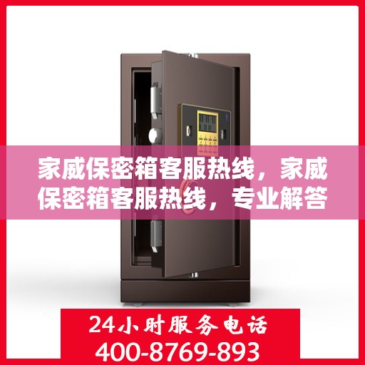 家威保密箱客服热线，家威保密箱客服热线，专业解答，贴心服务