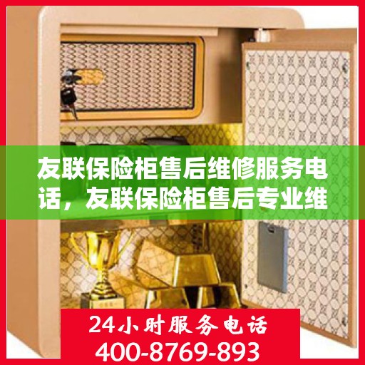 友联保险柜售后维修服务电话，友联保险柜售后专业维修服务热线电话公布