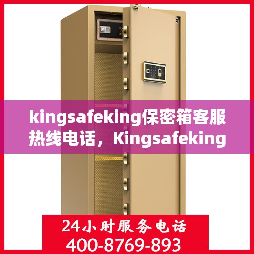 kingsafeking保密箱客服热线电话，Kingsafeking保密箱专业客服热线电话，为您的安全保驾护航