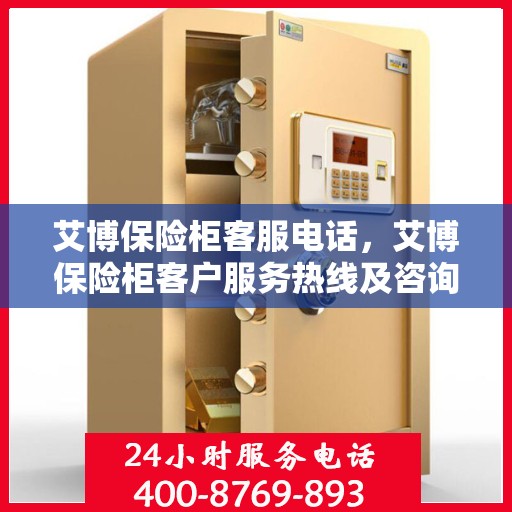 艾博保险柜客服电话，艾博保险柜客户服务热线及咨询支持指南