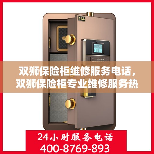 双狮保险柜维修服务电话，双狮保险柜专业维修服务热线及电话查询