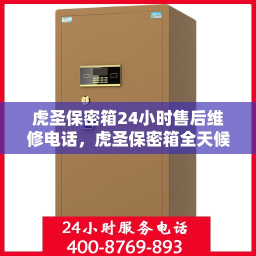 虎圣保密箱24小时售后维修电话，虎圣保密箱全天候售后维修服务热线，贴心关怀您的安全需求