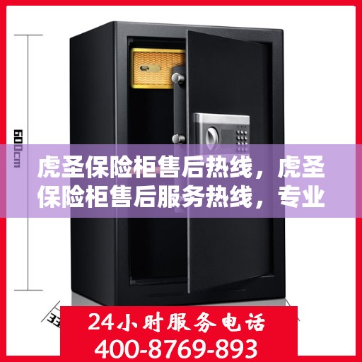 虎圣保险柜售后热线，虎圣保险柜售后服务热线，专业解决您的安全与信任问题