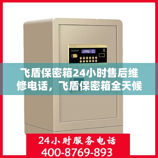 飞盾保密箱24小时售后维修电话，飞盾保密箱全天候售后维修服务热线