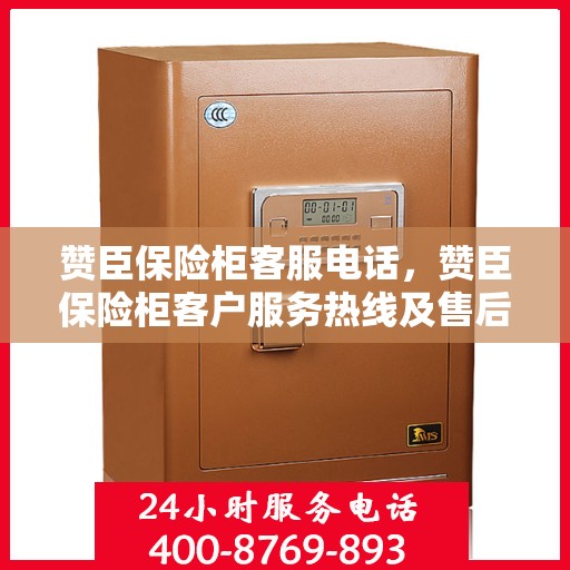赞臣保险柜客服电话，赞臣保险柜客户服务热线及售后支持详解