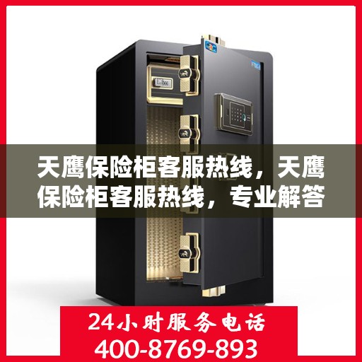 天鹰保险柜客服热线，天鹰保险柜客服热线，专业解答，贴心服务