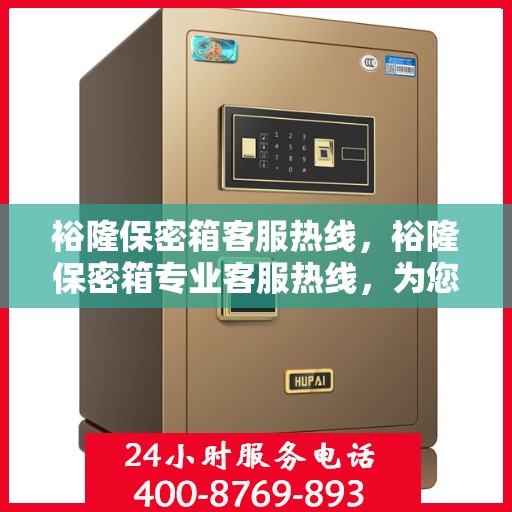 裕隆保密箱客服热线，裕隆保密箱专业客服热线，为您解答疑问！