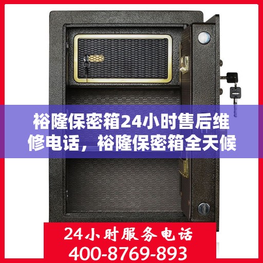 裕隆保密箱24小时售后维修电话，裕隆保密箱全天候售后维修热线，贴心服务不打烊
