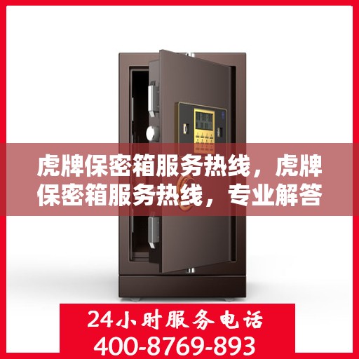 虎牌保密箱服务热线，虎牌保密箱服务热线，专业解答，贴心保障您的安全需求
