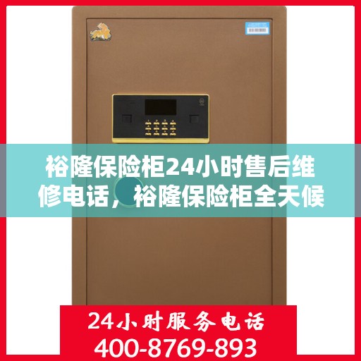 裕隆保险柜24小时售后维修电话，裕隆保险柜全天候售后维修服务热线