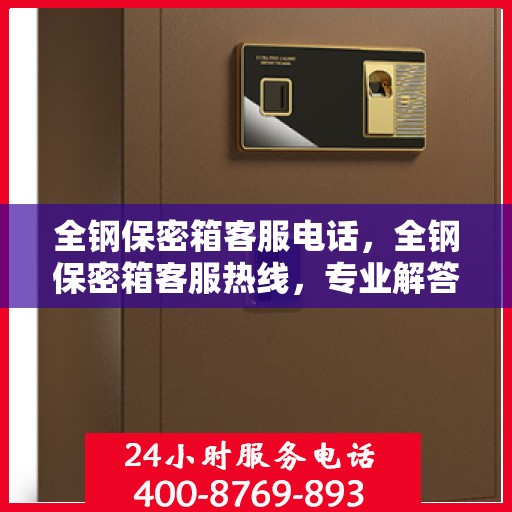 全钢保密箱客服电话，全钢保密箱客服热线，专业解答与售后无忧服务