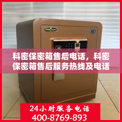 科密保密箱售后电话，科密保密箱售后服务热线及电话支持详情