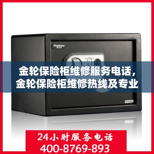 金轮保险柜维修服务电话，金轮保险柜维修热线及专业售后服务电话