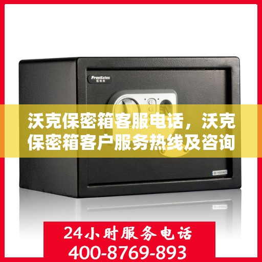 沃克保密箱客服电话，沃克保密箱客户服务热线及咨询指南