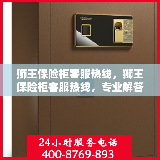 狮王保险柜客服热线，狮王保险柜客服热线，专业解答，贴心服务