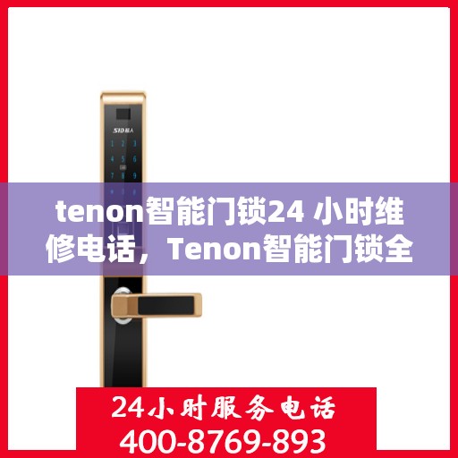 tenon智能门锁24 小时维修电话，Tenon智能门锁全天候维修服务热线
