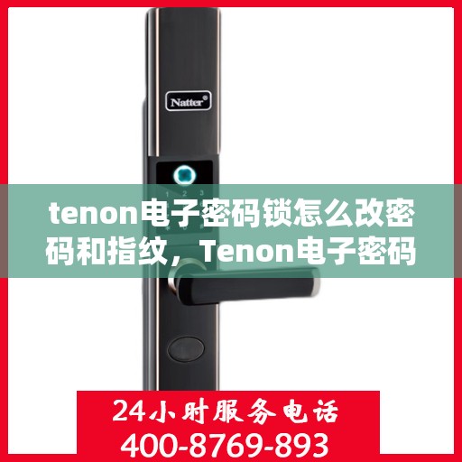 tenon电子密码锁怎么改密码和指纹，Tenon电子密码锁密码与指纹修改指南