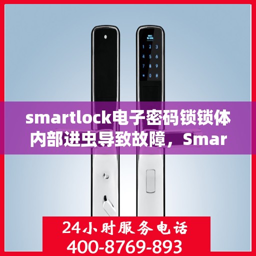 smartlock电子密码锁锁体内部进虫导致故障，Smartlock电子密码锁遭遇昆虫入侵，锁体内部故障揭秘