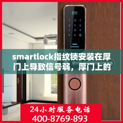 smartlock指纹锁安装在厚门上导致信号弱，厚门上的Smartlock指纹锁信号弱问题解析