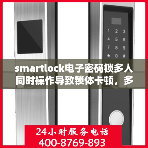 smartlock电子密码锁多人同时操作导致锁体卡顿，多人操作下的Smartlock电子密码锁卡顿问题解析