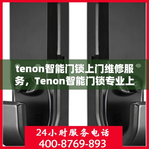 tenon智能门锁上门维修服务，Tenon智能门锁专业上门维修服务