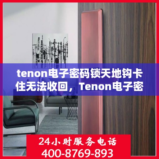 tenon电子密码锁天地钩卡住无法收回，Tenon电子密码锁天地钩卡住解决方案