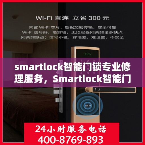 smartlock智能门锁专业修理服务，Smartlock智能门锁专业维修服务团队，为您的安全保驾护航
