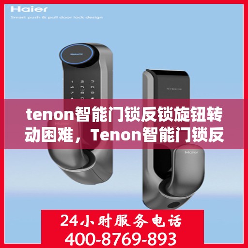 tenon智能门锁反锁旋钮转动困难，Tenon智能门锁反锁旋钮转动问题解析与应对指南