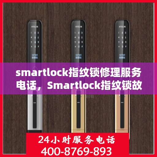 smartlock指纹锁修理服务电话，Smartlock指纹锁故障维修服务热线